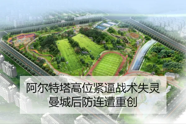 阿尔特塔高位紧逼战术失灵 曼城后防连遭重创